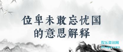 位卑(bei)未(wei)敢(gan)忘忧国的(de)意(yi)思解释