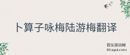 卜(bo)算子(zi)咏梅(mei)陆(lu)游梅翻(fan)译